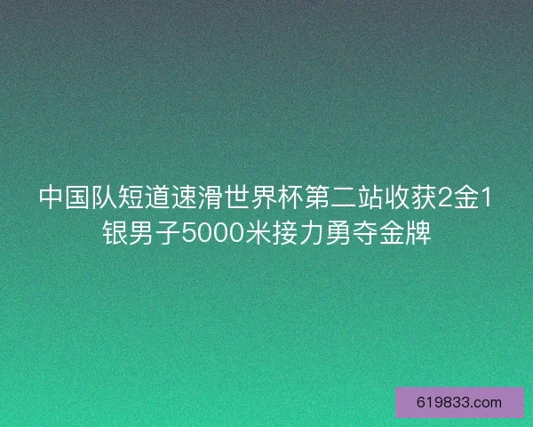 中国队短道速滑世界杯第二站收获2金1银男子5000米接力勇夺金牌
