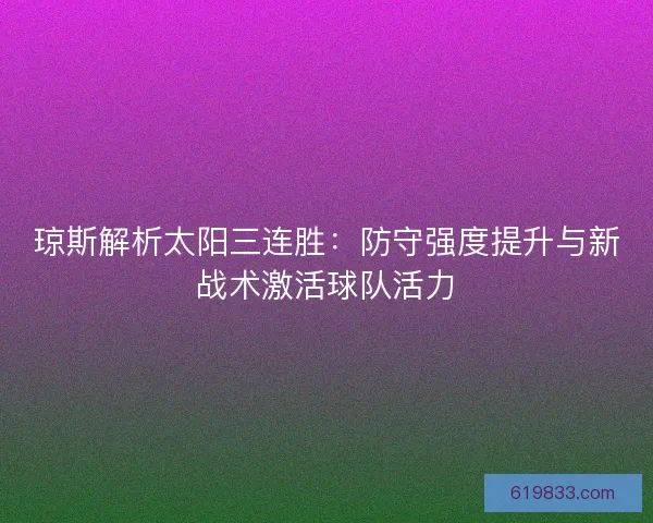 琼斯解析太阳三连胜:防守强度提升与新战术激活球队活力 琼斯解析太阳三连胜:防守强度提升与新战术激活球队活力