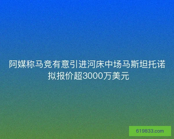 阿媒称马竞有意引进河床中场马斯坦托诺 拟报价超3000万美元