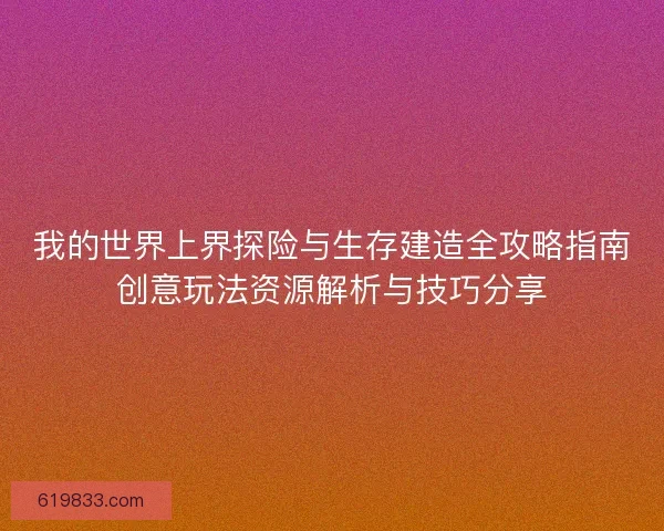 我的世界上界探险与生存建造全攻略指南创意玩法资源解析与技巧分享