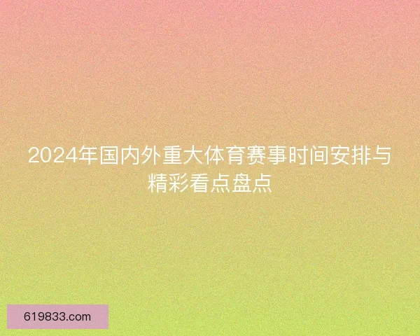 2024年国内外重大体育赛事时间安排与精彩看点盘点