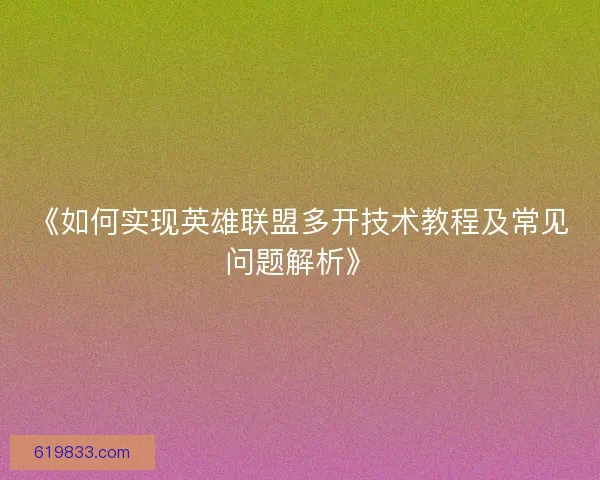 《如何实现英雄联盟多开技术教程及常见问题解析》 《如何实现英雄联盟多开技术教程及常见问题解析》