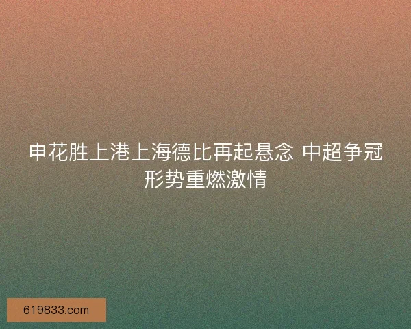 申花胜上港上海德比再起悬念 中超争冠形势重燃激情 申花胜上港上海德比再起悬念 中超争冠形势重燃激情