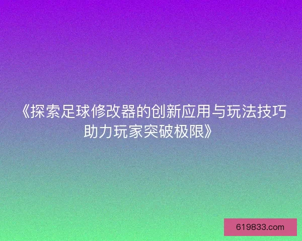 《探索足球修改器的创新应用与玩法技巧助力玩家突破极限》 《探索足球修改器的创新应用与玩法技巧助力玩家突破极限》