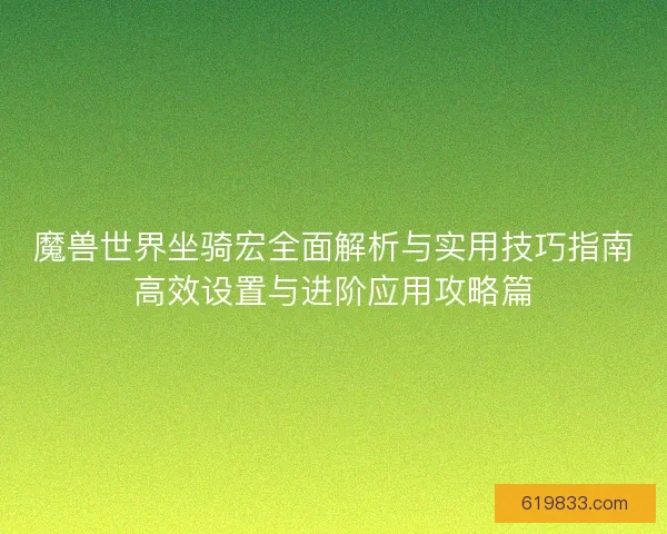 魔兽世界坐骑宏全面解析与实用技巧指南高效设置与进阶应用攻略篇
