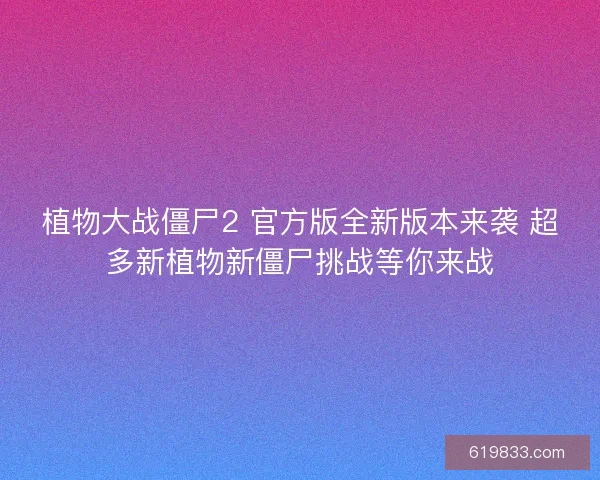 植物大战僵尸2 官方版全新版本来袭 超多新植物新僵尸挑战等你来战
