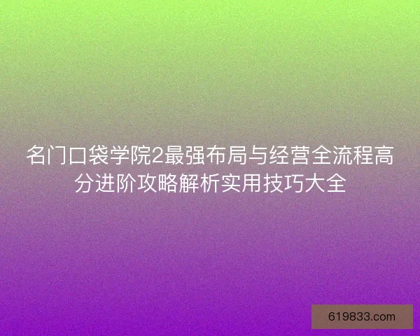 名门口袋学院2最强布局与经营全流程高分进阶攻略解析实用技巧大全