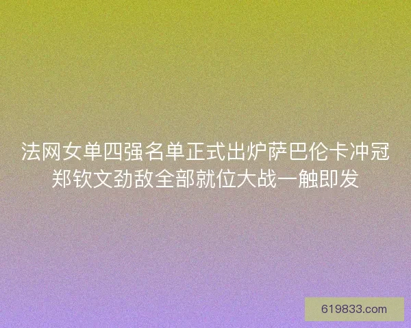 法网女单四强名单正式出炉萨巴伦卡冲冠郑钦文劲敌全部就位大战一触即发