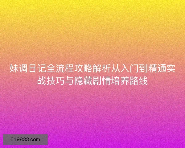 妹调日记全流程攻略解析从入门到精通实战技巧与隐藏剧情培养路线