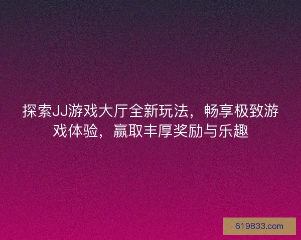 探索JJ游戏大厅全新玩法，畅享极致游戏体验，赢取丰厚奖励与乐趣