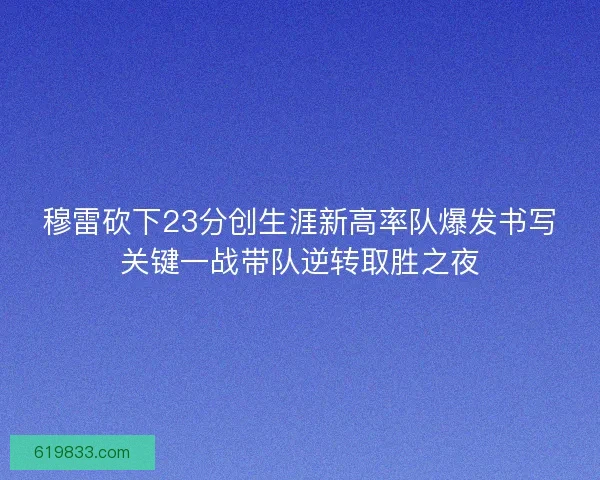 穆雷砍下23分创生涯新高率队爆发书写关键一战带队逆转取胜之夜